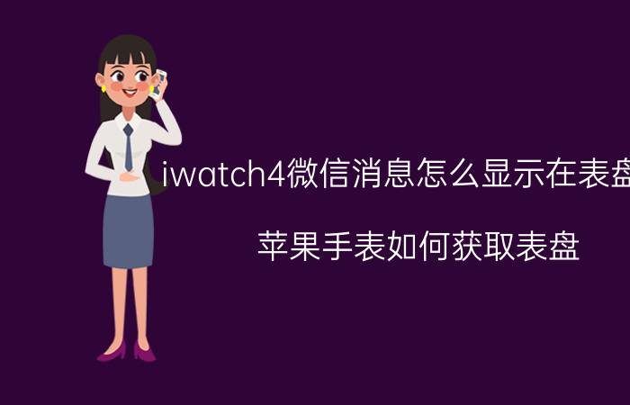 iwatch4微信消息怎么显示在表盘上 苹果手表如何获取表盘？